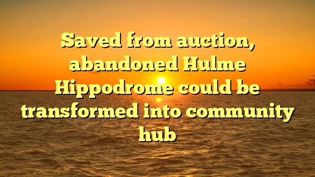 Saved from auction, abandoned Hulme Hippodrome could be transformed into community hub