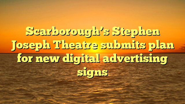 Scarborough’s Stephen Joseph Theatre submits plan for new digital advertising signs