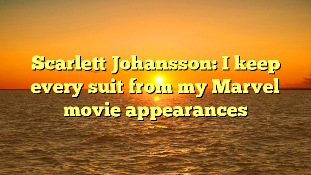 Scarlett Johansson: I keep every suit from my Marvel movie appearances