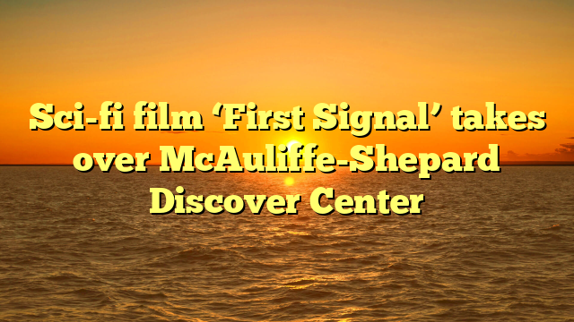 Sci-fi film ‘First Signal’ takes over McAuliffe-Shepard Discover Center