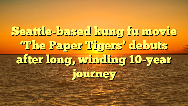 Seattle-based kung fu movie ‘The Paper Tigers’ debuts after long, winding 10-year journey