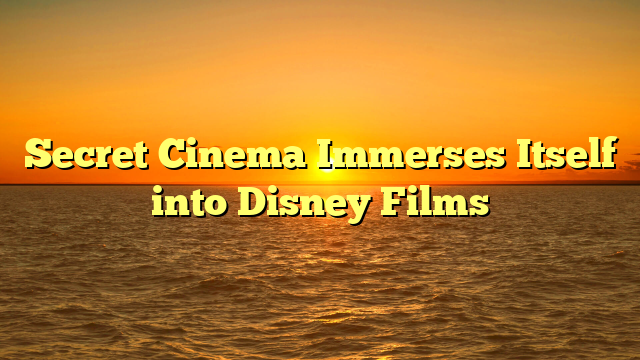 Secret Cinema Immerses Itself into Disney Films