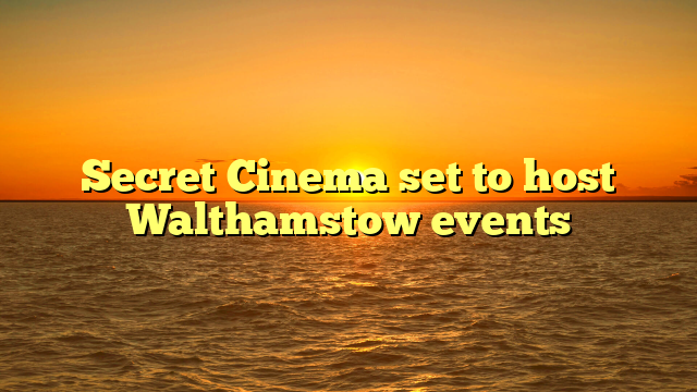 Secret Cinema set to host Walthamstow events