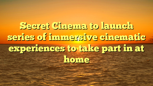 Secret Cinema to launch series of immersive cinematic experiences to take part in at home