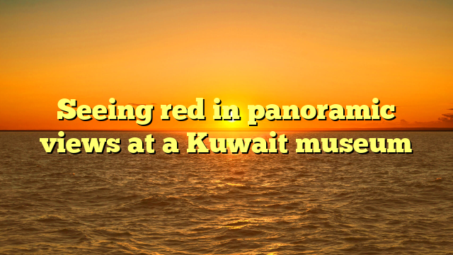 Seeing red in panoramic views at a Kuwait museum