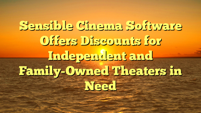 Sensible Cinema Software Offers Discounts for Independent and Family-Owned Theaters in Need