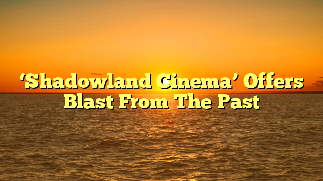 ‘Shadowland Cinema’ Offers Blast From The Past