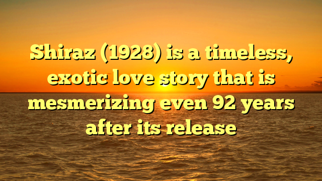 Shiraz (1928) is a timeless, exotic love story that is mesmerizing even 92 years after its release