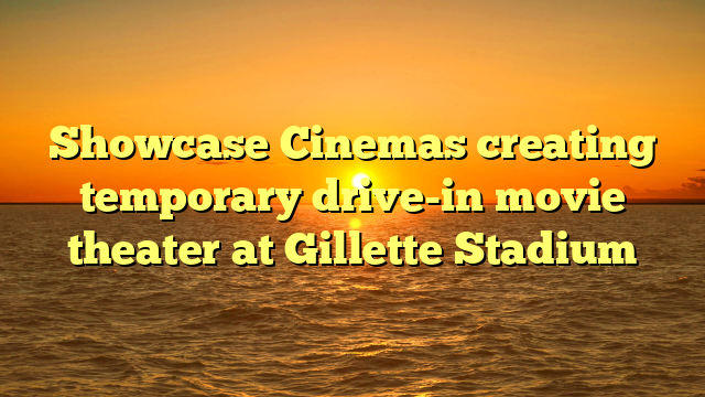Showcase Cinemas creating temporary drive-in movie theater at Gillette Stadium