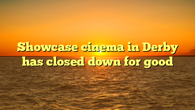 Showcase cinema in Derby has closed down for good