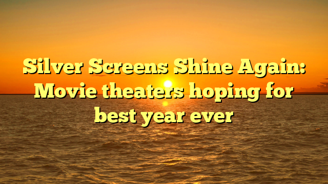 Silver Screens Shine Again: Movie theaters hoping for best year ever