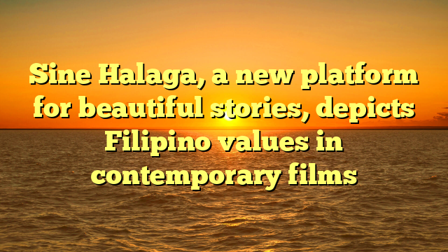 Sine Halaga, a new platform for beautiful stories, depicts Filipino values in contemporary films