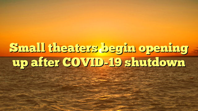 Small theaters begin opening up after COVID-19 shutdown