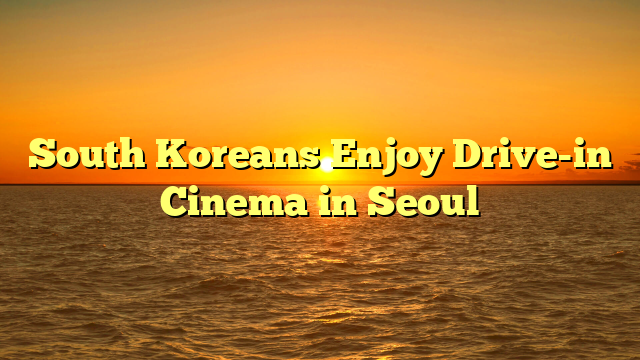 South Koreans Enjoy Drive-in Cinema in Seoul