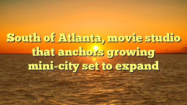 South of Atlanta, movie studio that anchors growing mini-city set to expand