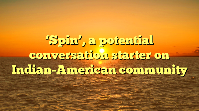 ‘Spin’, a potential conversation starter on Indian-American community