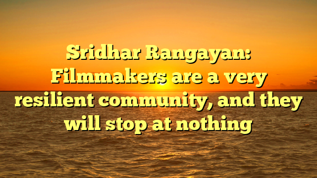 Sridhar Rangayan: Filmmakers are a very resilient community, and they will stop at nothing