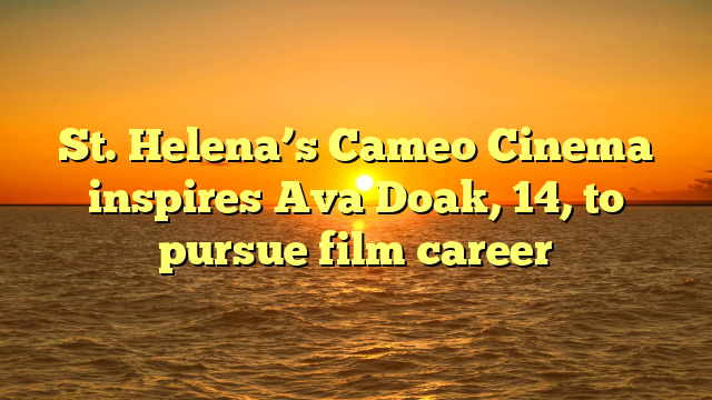 St. Helena’s Cameo Cinema inspires Ava Doak, 14, to pursue film career