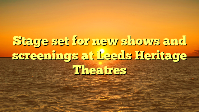 Stage set for new shows and screenings at Leeds Heritage Theatres