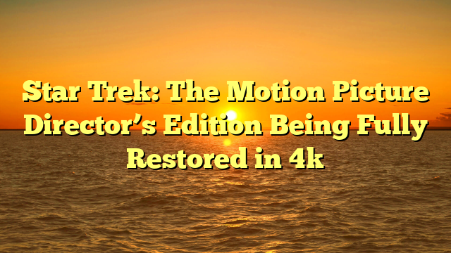 Star Trek: The Motion Picture Director’s Edition Being Fully Restored in 4k
