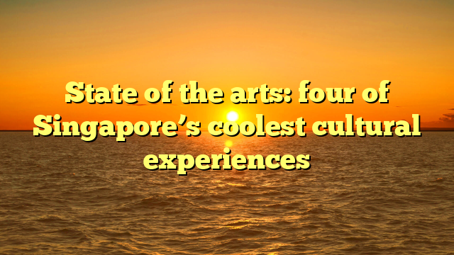 State of the arts: four of Singapore’s coolest cultural experiences