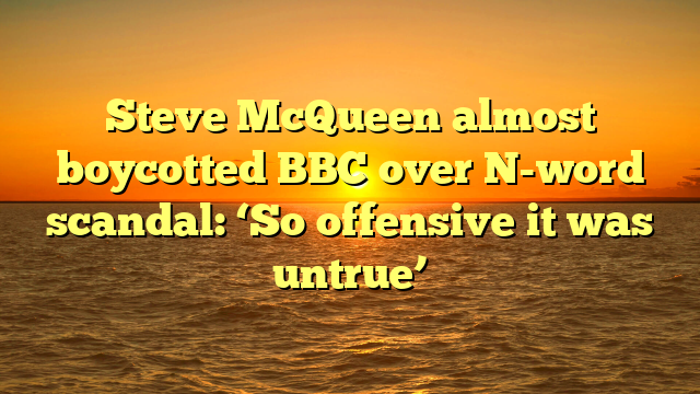 Steve McQueen almost boycotted BBC over N-word scandal: ‘So offensive it was untrue’