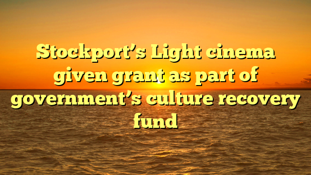 Stockport’s Light cinema given grant as part of government’s culture recovery fund