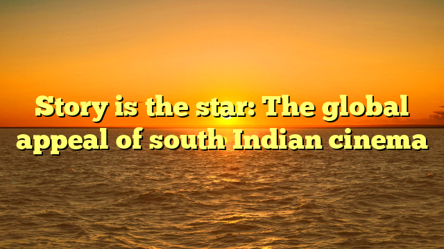 Story is the star: The global appeal of south Indian cinema