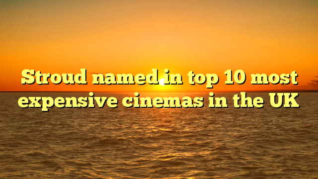 Stroud named in top 10 most expensive cinemas in the UK