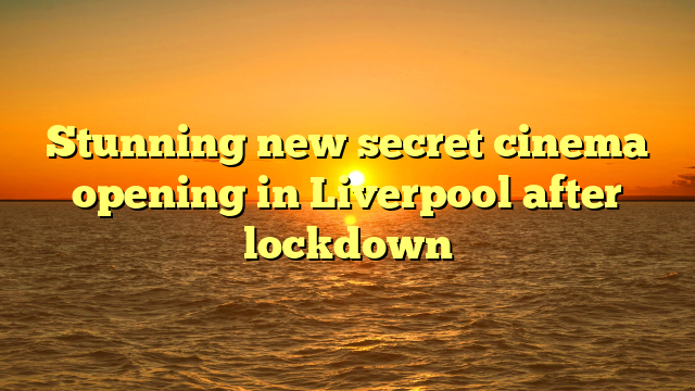 Stunning new secret cinema opening in Liverpool after lockdown