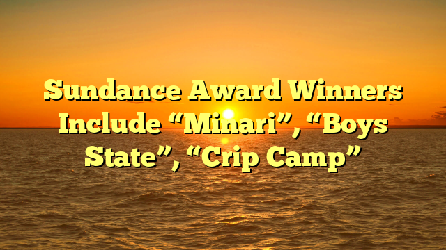 Sundance Award Winners Include “Minari”, “Boys State”, “Crip Camp”