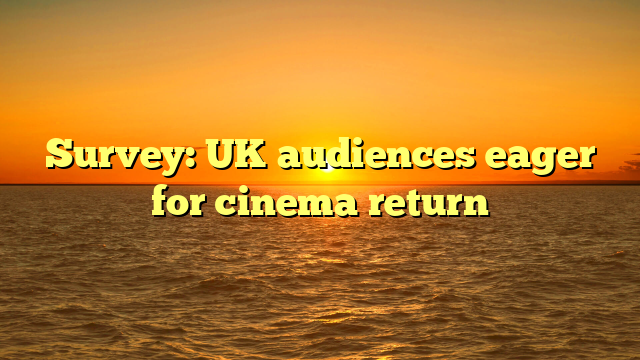 Survey: UK audiences eager for cinema return