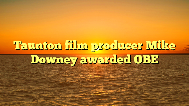 Taunton film producer Mike Downey awarded OBE