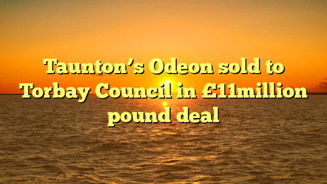Taunton’s Odeon sold to Torbay Council in £11million pound deal