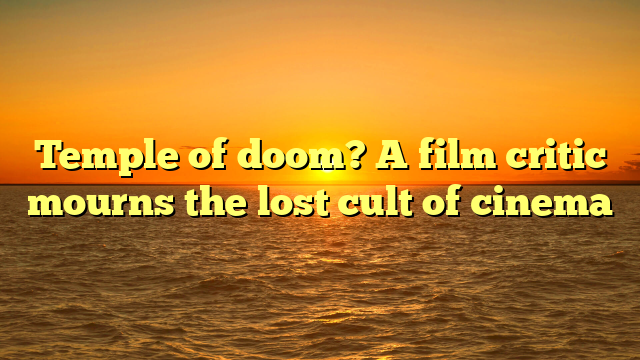 Temple of doom? A film critic mourns the lost cult of cinema