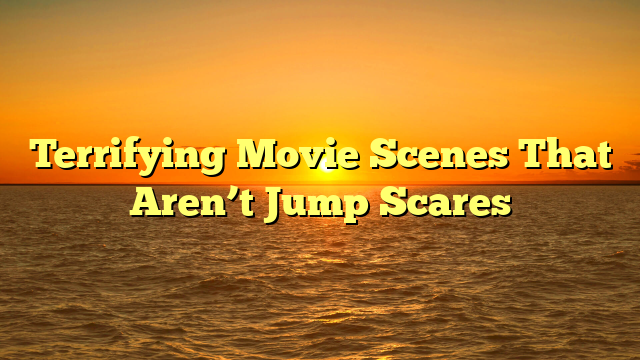 Terrifying Movie Scenes That Aren’t Jump Scares