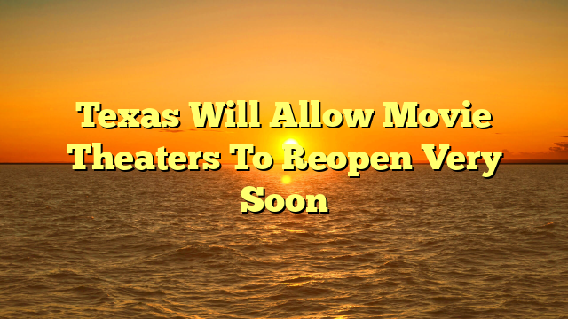 Texas Will Allow Movie Theaters To Reopen Very Soon