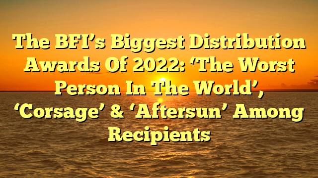 The BFI’s Biggest Distribution Awards Of 2022: ‘The Worst Person In The World’, ‘Corsage’ & ‘Aftersun’ Among Recipients