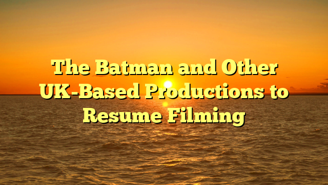 The Batman and Other UK-Based Productions to Resume Filming