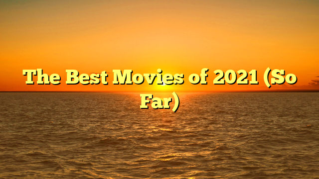 The Best Movies of 2021 (So Far)