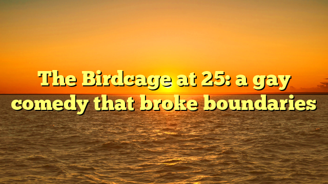 The Birdcage at 25: a gay comedy that broke boundaries