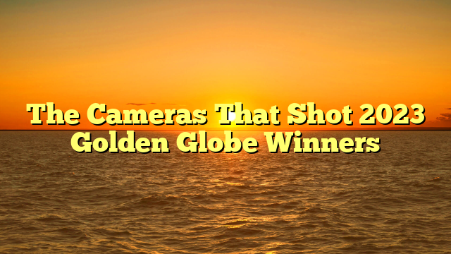 The Cameras That Shot 2023 Golden Globe Winners