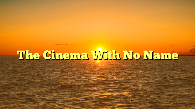 The Cinema With No Name