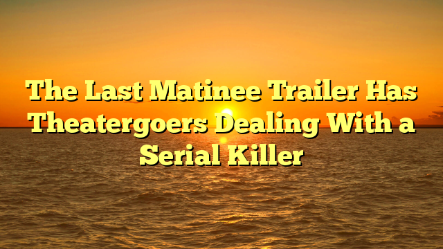The Last Matinee Trailer Has Theatergoers Dealing With a Serial Killer