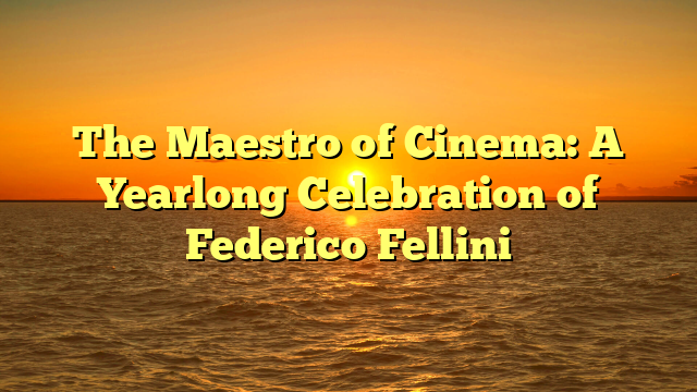 The Maestro of Cinema: A Yearlong Celebration of Federico Fellini