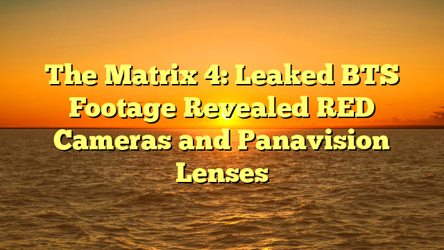 The Matrix 4: Leaked BTS Footage Revealed RED Cameras and Panavision Lenses