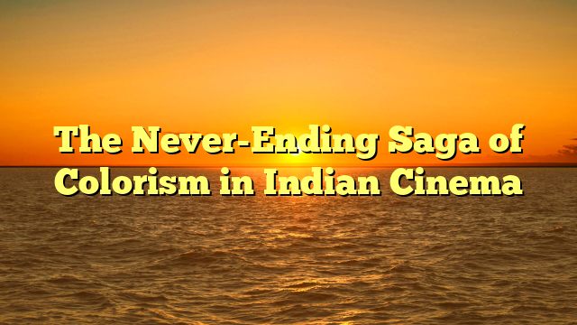 The Never-Ending Saga of Colorism in Indian Cinema