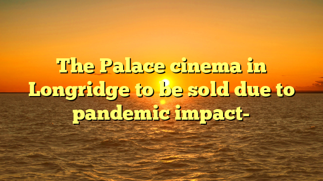 The Palace cinema in Longridge to be sold due to pandemic impact-