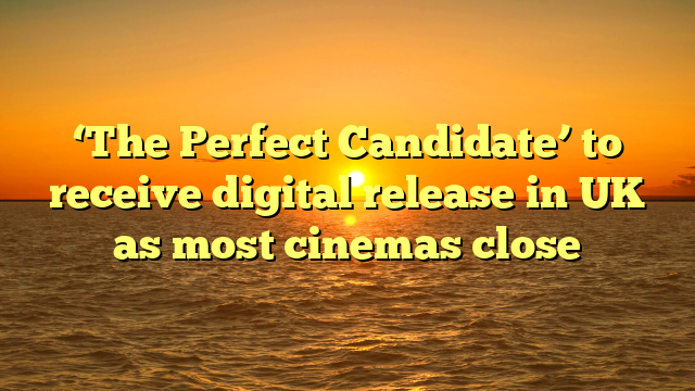 ‘The Perfect Candidate’ to receive digital release in UK as most cinemas close
