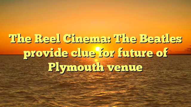 The Reel Cinema: The Beatles provide clue for future of Plymouth venue